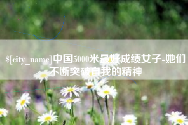 随县中国5000米最好成绩女子-她们不断突破自我的精神
