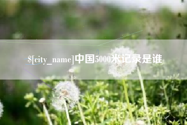 随县中国5000米记录是谁