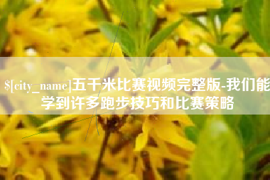 随县五千米比赛视频完整版-我们能学到许多跑步技巧和比赛策略