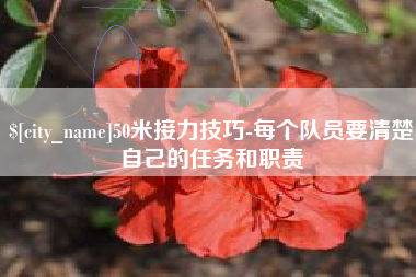 随县50米接力技巧-每个队员要清楚自己的任务和职责