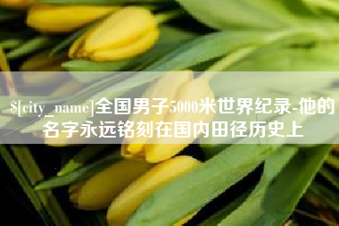 随县全国男子5000米世界纪录-他的名字永远铭刻在国内田径历史上