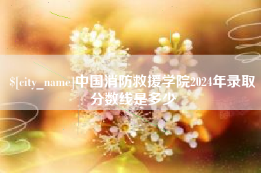 随县中国消防救援学院2024年录取分数线是多少