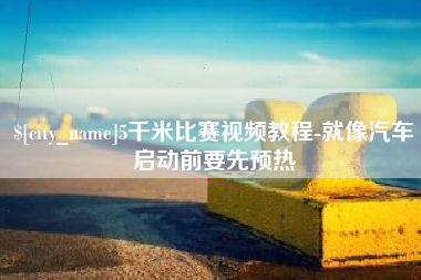 随县5千米比赛视频教程-就像汽车启动前要先预热