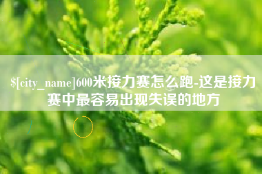 随县600米接力赛怎么跑-这是接力赛中最容易出现失误的地方