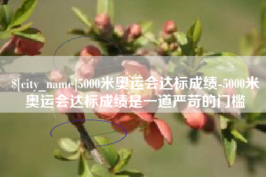 随县5000米奥运会达标成绩-5000米奥运会达标成绩是一道严苛的门槛