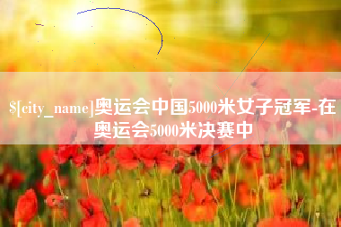 随县奥运会中国5000米女子冠军-在奥运会5000米决赛中