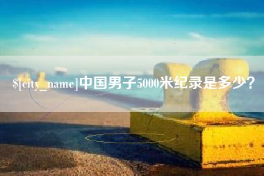 随县中国男子5000米纪录是多少？