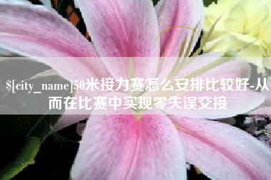 随县50米接力赛怎么安排比较好-从而在比赛中实现零失误交接