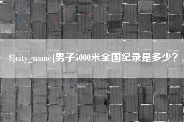 随县男子5000米全国纪录是多少？