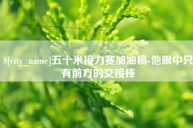 随县五十米接力赛加油稿-他眼中只有前方的交接棒
