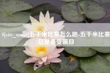 随县五千米比赛怎么跑-五千米比赛总是备受瞩目
