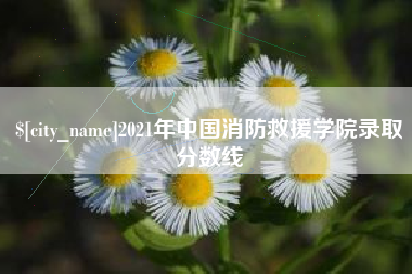 随县2021年中国消防救援学院录取分数线