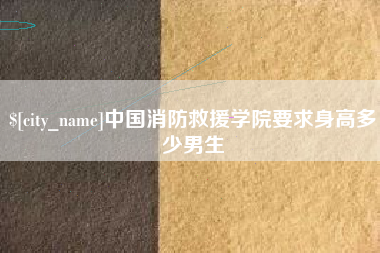 随县中国消防救援学院要求身高多少男生