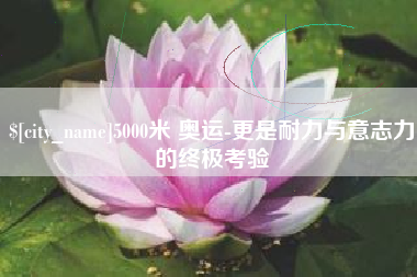 随县5000米 奥运-更是耐力与意志力的终极考验