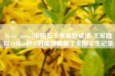 随县中国五千米最好成绩-王军霞以14分51秒92的成绩刷新了全国学生记录
