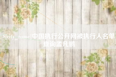 随县中国执行公开网被执行人名单查询孟凡鹏