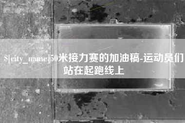 随县50米接力赛的加油稿-运动员们站在起跑线上