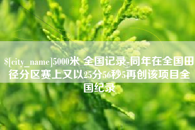 随县5000米 全国记录-同年在全国田径分区赛上又以25分56秒5再创该项目全国纪录
