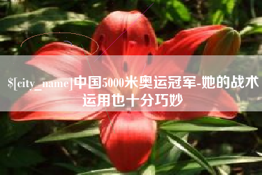 随县中国5000米奥运冠军-她的战术运用也十分巧妙