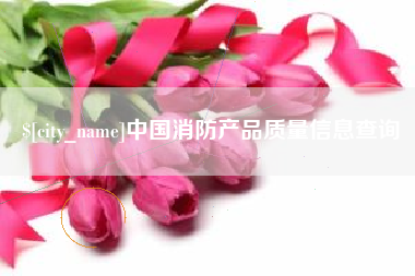 随县中国消防产品质量信息查询