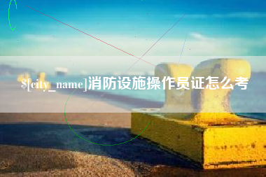随县消防设施操作员证怎么考