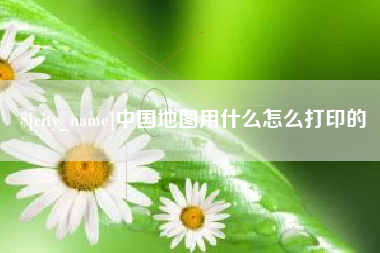 随县中国地图用什么怎么打印的