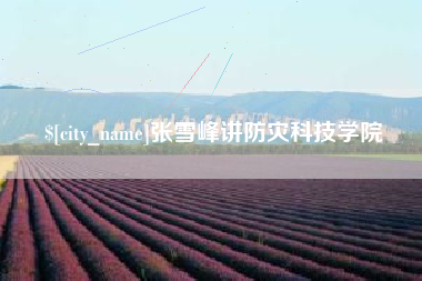 随县张雪峰讲防灾科技学院