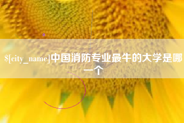 随县中国消防专业最牛的大学是哪一个