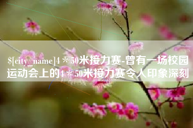 随县4＊50米接力赛-曾有一场校园运动会上的4＊50米接力赛令人印象深刻