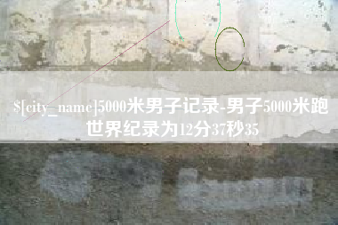 随县5000米男子记录-男子5000米跑世界纪录为12分37秒35