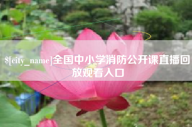 随县全国中小学消防公开课直播回放观看入口