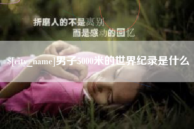 随县男子5000米的世界纪录是什么