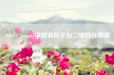 随县中国消防平台二维码在哪里