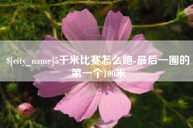 随县5千米比赛怎么跑-最后一圈的第一个100米