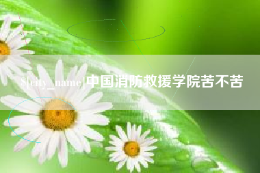 随县中国消防救援学院苦不苦