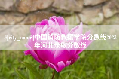 随县中国消防救援学院分数线2023年河北录取分数线