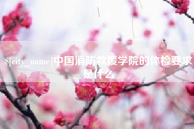 随县中国消防救援学院的体检要求是什么