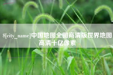 随县中国地图全图高清版世界地图高清十亿像素