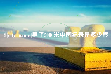 随县男子5000米中国纪录是多少秒