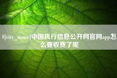 随县中国执行信息公开网官网app怎么要收费了呢