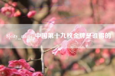 随县中国第十九枚金牌是谁得的