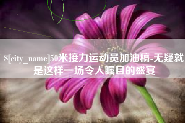 随县50米接力运动员加油稿-无疑就是这样一场令人瞩目的盛宴