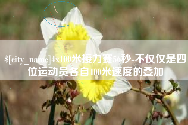 随县4x100米接力赛56秒-不仅仅是四位运动员各自100米速度的叠加