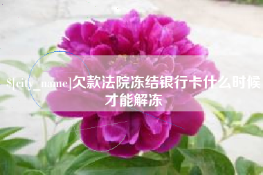 随县欠款法院冻结银行卡什么时候才能解冻
