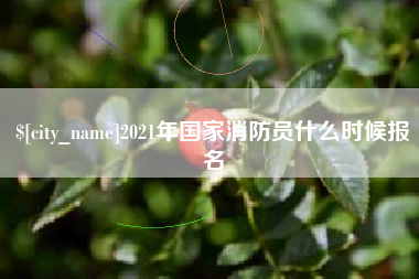 随县2021年国家消防员什么时候报名