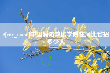 随县中国消防救援学院在河北省招多少人