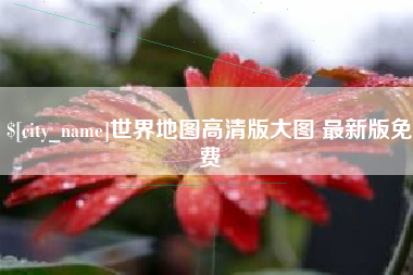 随县世界地图高清版大图 最新版免费