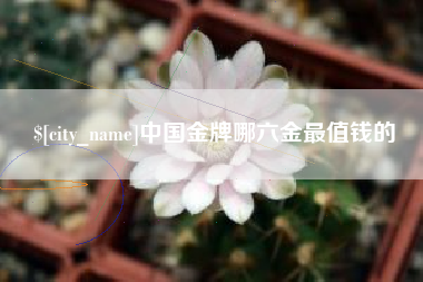 随县中国金牌哪六金最值钱的