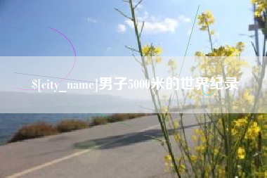 随县男子5000米的世界纪录