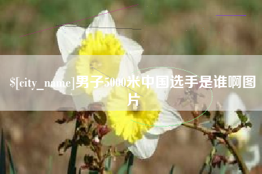 随县男子5000米中国选手是谁啊图片